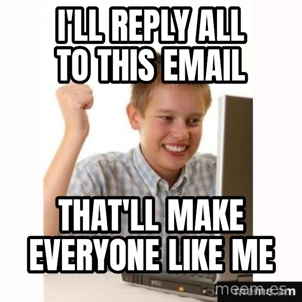 First Day on the internet kid meme: I'll reply all to this email / that'll make everyone like me