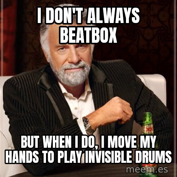 The Most Interesting Man In The World meme: I don't always Beatbox / But when I do, I move my hands to play invisible drums