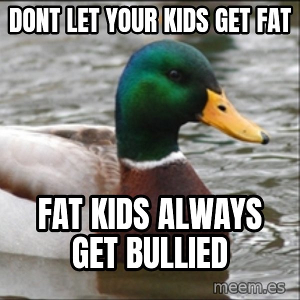 Actual Advice Mallard 1 meme: Dont let your kids get fat / Fat kids always get bullied