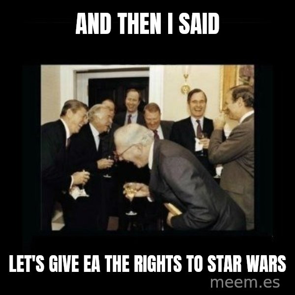 Rich Men Laughing meme: And Then I said / Let's give ea the rights to star wars