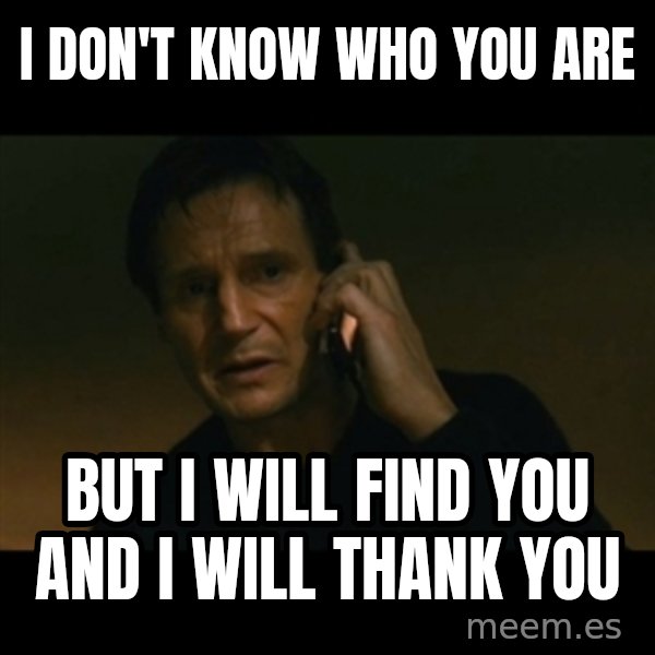 liam neeson taken meme: I don't know who you are / but i will find you and i will thank you
