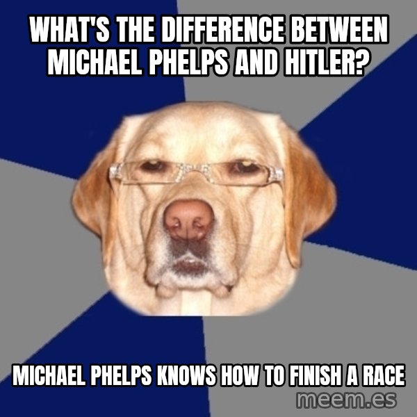 Racist Dog meme: What's the difference between michael phelps and hitler? / Michael phelps knows how to finish a race
