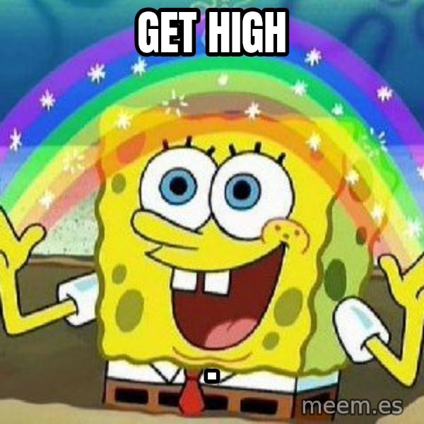 Imagination meme: GET HIGH / .