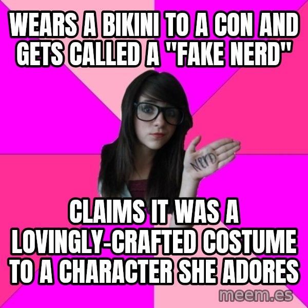 Idiot Nerd Girl meme: wears a bikini to a con and gets called a "fake nerd" / claims it was a lovingly-crafted costume to a character she adores
