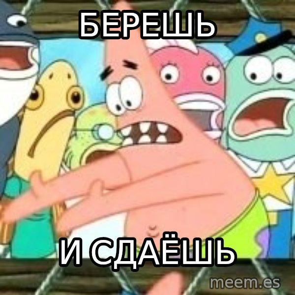 patrick star meme: БЕРЕШЬ / И СДАЁШЬ