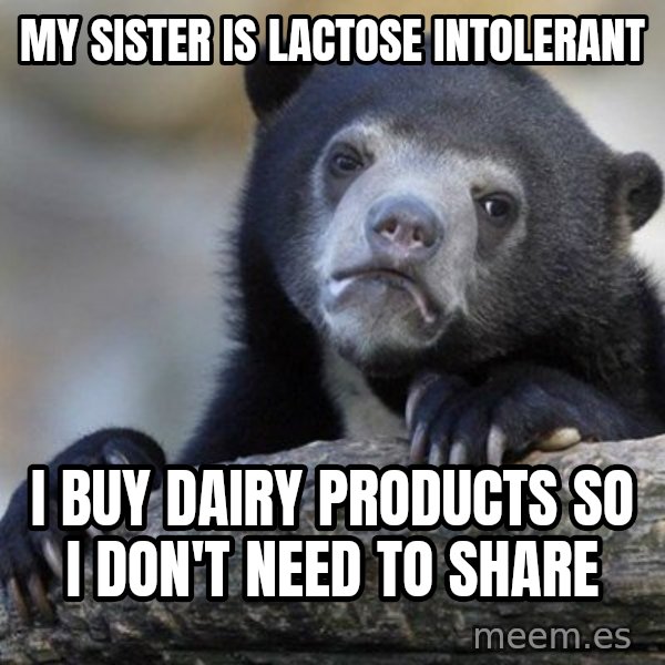 Confession Bear meme: My sister is lactose intolerant / I buy dairy products so I don't need to share
