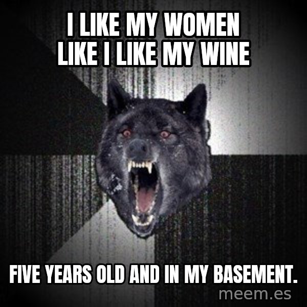 Insanity Wolf meme: I like my women like i like my wine / five years old and in my basement.