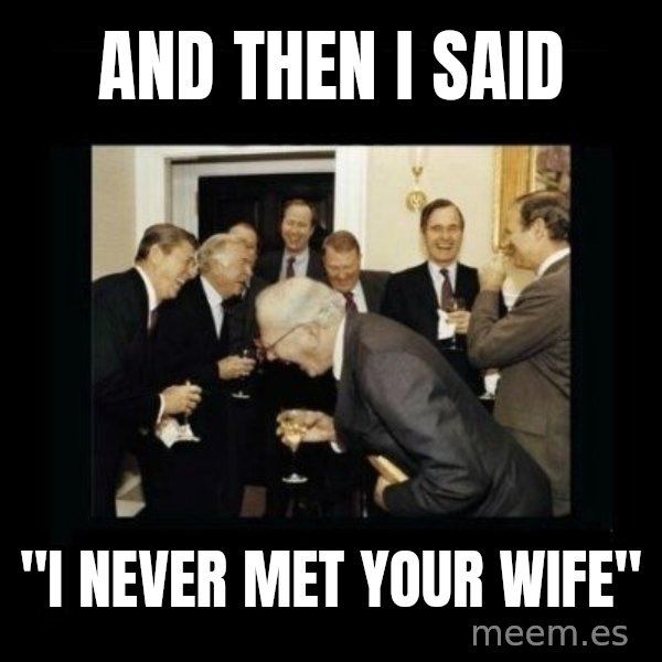 Rich Men Laughing meme: and then i said / "I never met your wife"