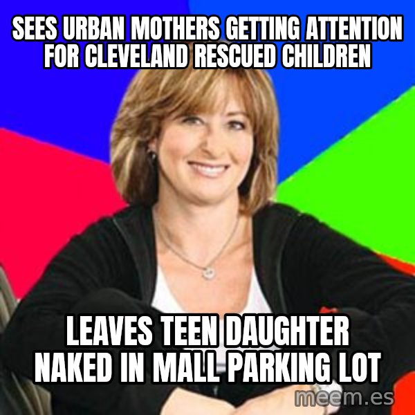 Sheltering Suburban Mom meme: Sees urban mothers getting attention for cleveland rescued children / leaves teen daughter naked in mall parking lot