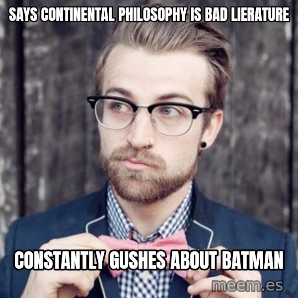 Scumbag Analytic Philosopher meme: says continental philosophy is bad lierature / constantly gushes about batman