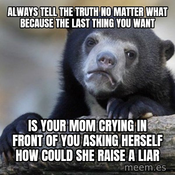 Confession Bear meme: always tell the truth no matter what because THE LAST THING YOU WANT / is your mom crying in front of you asking herself how Could she raise a liar