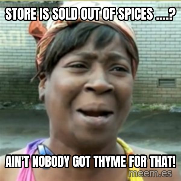 Ain't Nobody got time fo that meme: STore is sold out of spices ....? / Ain't  nobody got thyme for that!