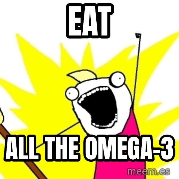 X ALL THE THINGS meme: eat / All the omega-3