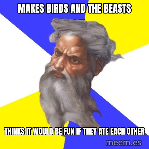 Advice God meme: Makes Birds and the beasts / Thinks it would be fun if they ate each other
