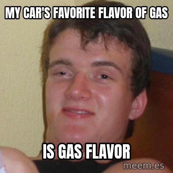 Really Stoned Guy meme: MY CAR'S FAVORITE FLAVOR OF GAS / IS GAS FLAVOR