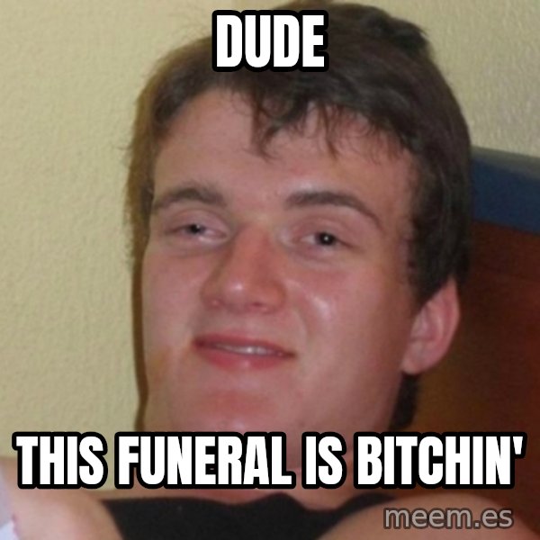 Really Stoned Guy meme: DUDE / THIS FUNERAL IS BITCHIN'