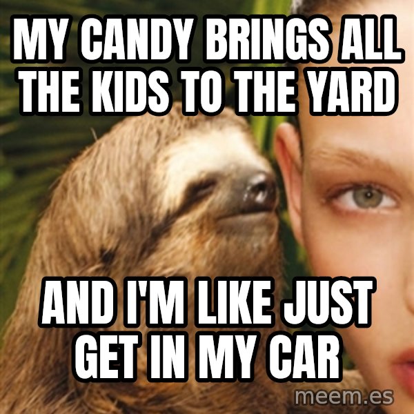 The Rape Sloth meme: My candy brings all the kids to the yard / And I'm like just get in my caR