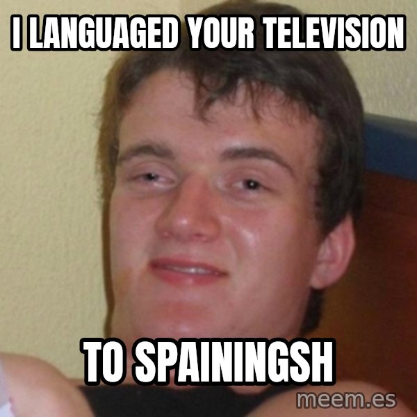 Really Stoned Guy meme: I LANGUAGED YOUR TELEVISION / TO SPAININGSH