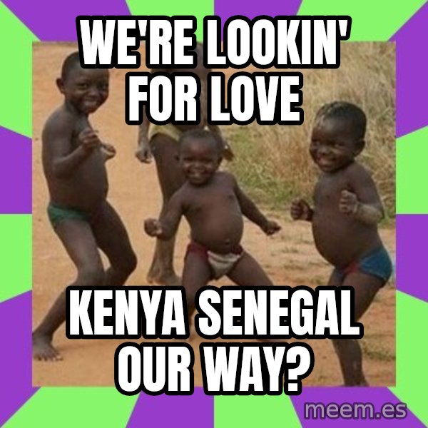african children dancing meme: WE'RE LOOKIN' FOR LOVE / KENYA SENEGAL OUR WAY?