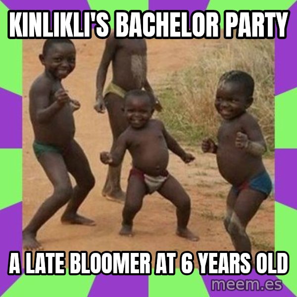 african kids dancing meme: KINLIKLI'S BACHELOR PARTY / A LATE BLOOMER AT 6 YEARS OLD