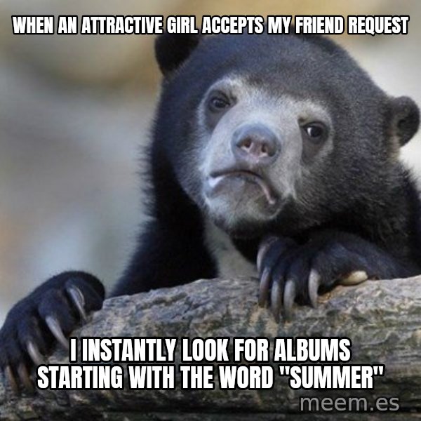 Confession Bear meme: when an attractive girl accepts my friend request / i instantly look for albums starting with the word "summer"
