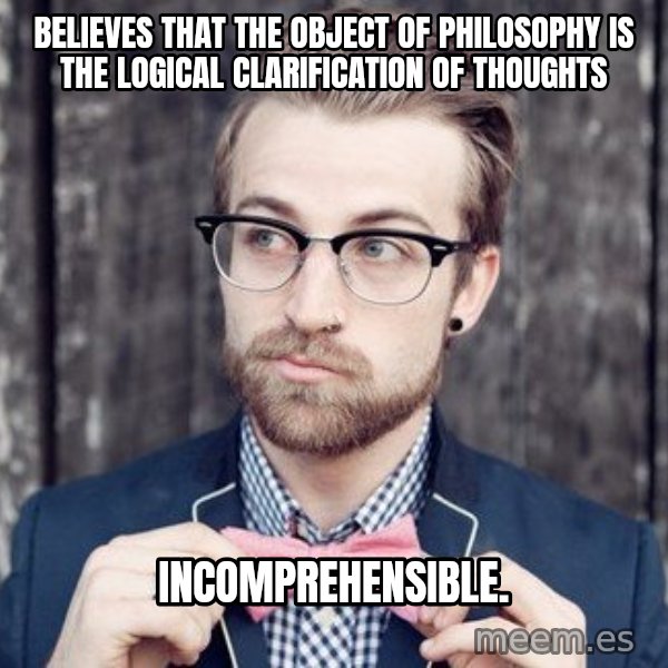 Scumbag Analytic Philosopher meme: Believes that the object of philosophy is the logical clarification of thoughts / Incomprehensible.
