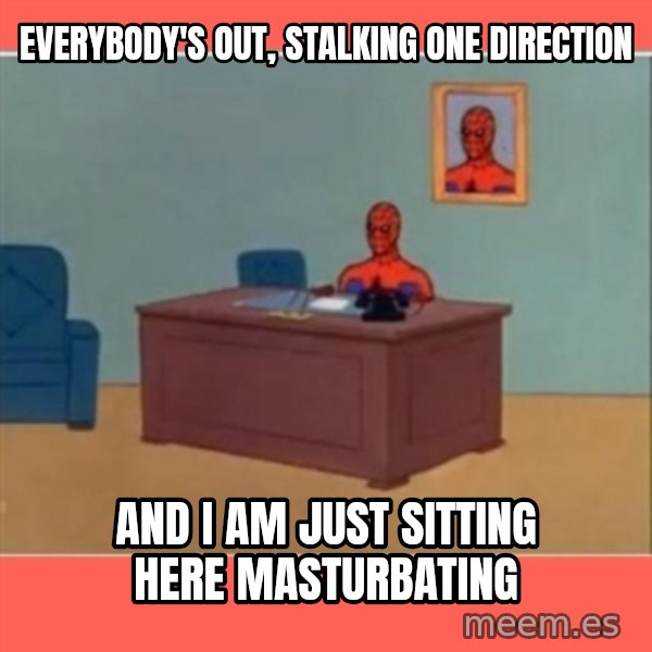 Masturbating Spider-Man meme: everybody's out, stalking one direction / and i am just sitting here masturbating