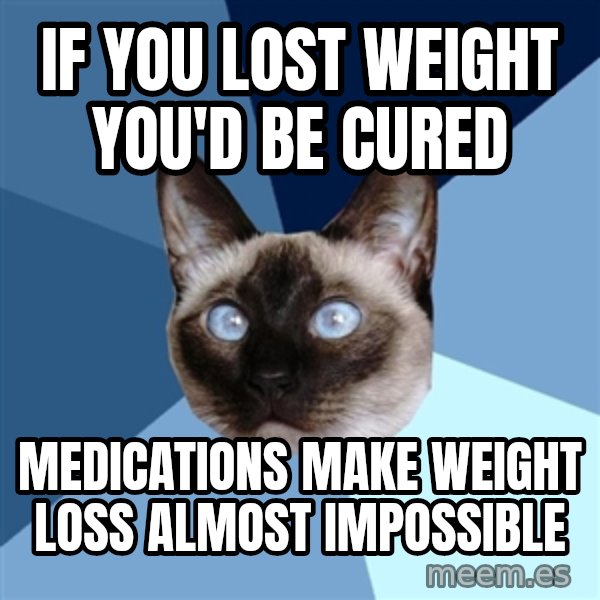 Chronic Illness Cat meme: IF you lost weight you'd be cured / medications make weight loss almost impossible