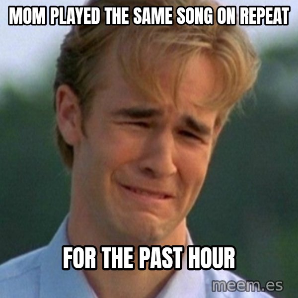 90s Problems meme: mom played the same song on repeat / for the past hour
