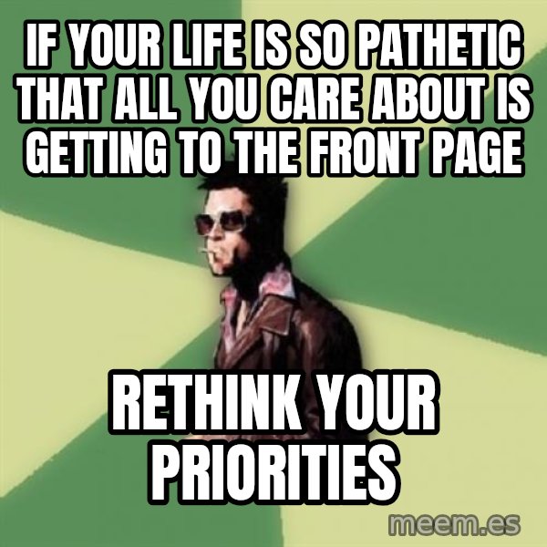 Tyler Durden meme: If your life is so pathetic that all you care about is getting to the front page / rethink your priorities