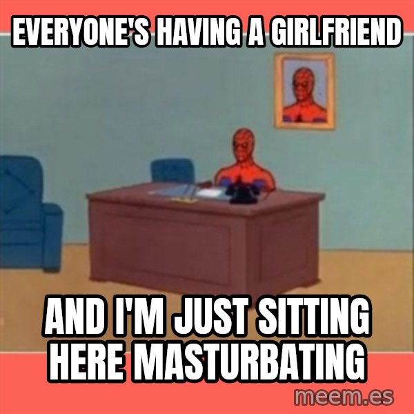 Masturbating Spider-Man meme: everyone's having a girlfriend / and i'm just sitting here masturbating