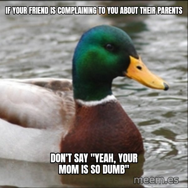 Actual Advice Mallard 1 meme: If your friend is complaining to you about their parents / don't say "Yeah, your mom is so dumb"