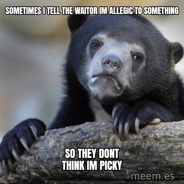 Confession Bear meme: sometimes i tell the waiToR im allegiC to someThing / so thEy doNt think im Picky