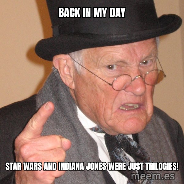 Angry Old Man meme: back in my day / star wars and indiana jones were just trilogies!