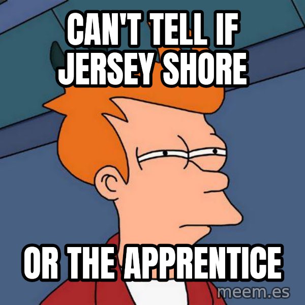 Futurama Fry meme: Can't tell if jersey shore / or the apprentice