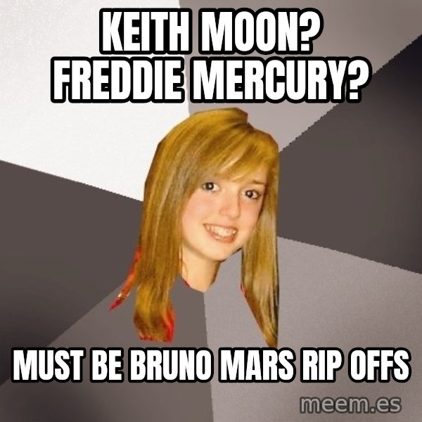 Musically Oblivious 8th Grader meme: keith moon? freddie mercury? / must be bruno mars    rip offs