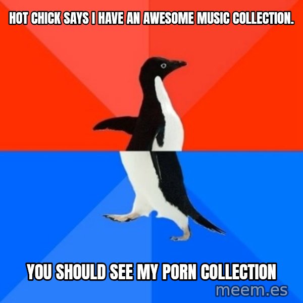 Socially Awesome Awkward Penguin meme: Hot chick says i have an awesome music collection. / you should see my porn collection