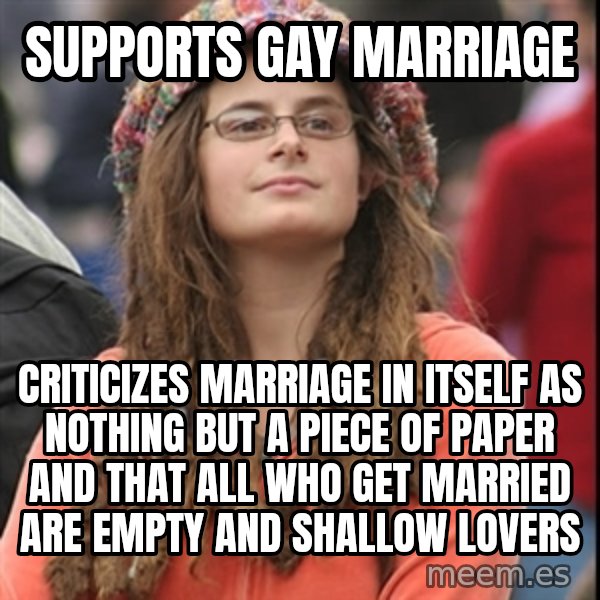 College Liberal meme: Supports gay marriage / criticizes marriage in itself as nothing but a piece of paper and that all who get married are empty and shallow lovers