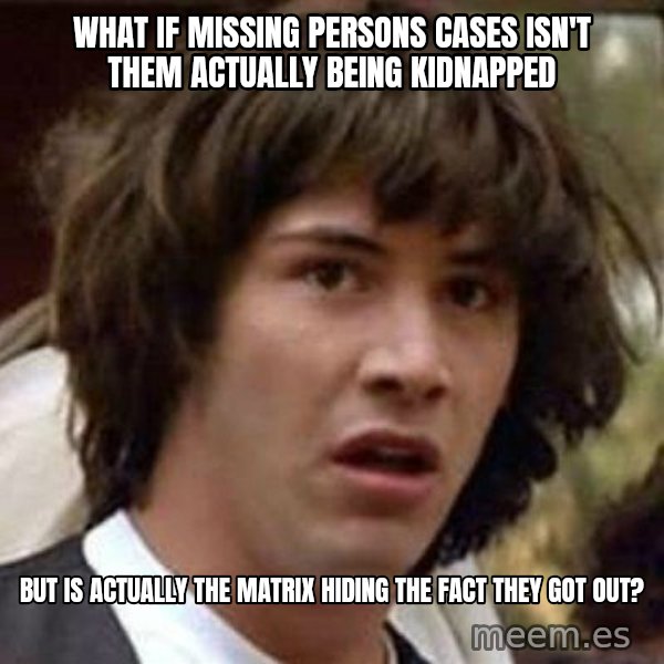 Conspiracy Keanu meme: What if missing persons cases isn't them actually being kidnapped / but Is actually the matrix hiding the fact they got out?