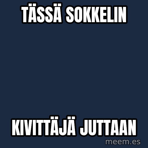 Katainen Perkele meme: Tässä      sokkelin / kivittäjä        Juttaan