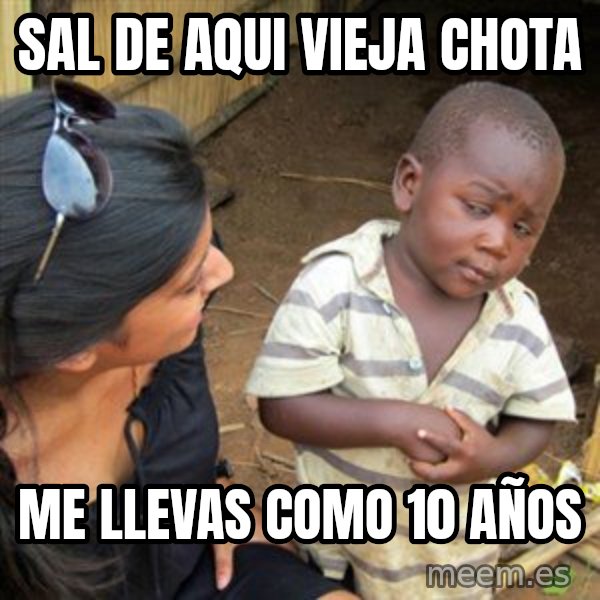 Skeptical 3rd World Kid meme: sal de aqui vieja chota / me llevas como 10 años