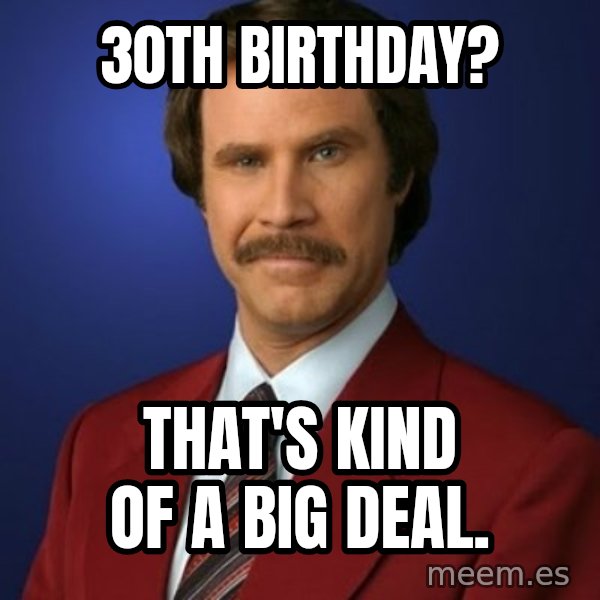 Anchorman Birthday meme: 30th Birthday? / That's Kind of a big Deal.