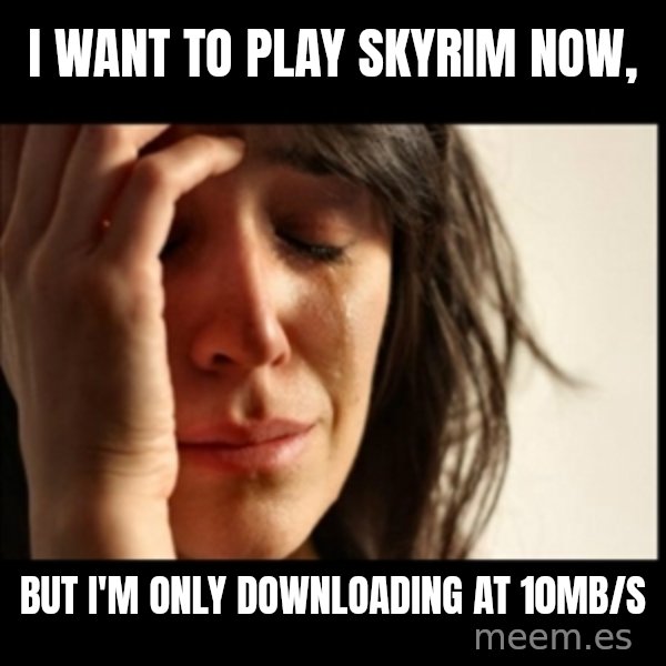 First World Problems meme: i want to play skyrim now, / But i'm only downloading at 10mb/s