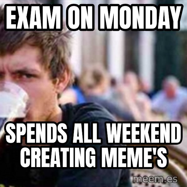 The Lazy College Senior meme: Exam on Monday / spends all weekend creating meme's