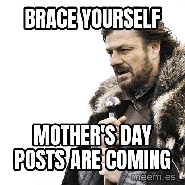 Winter is Coming meme: brace yourself / mother's day posts are coming