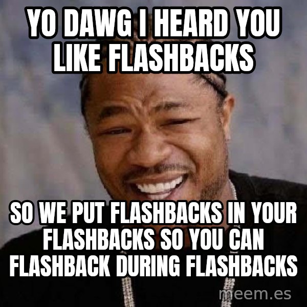 Yo Dawg meme: Yo Dawg I heard You Like Flashbacks / So we put flashbacks in your flashbacks so you can flashback during flashbacks