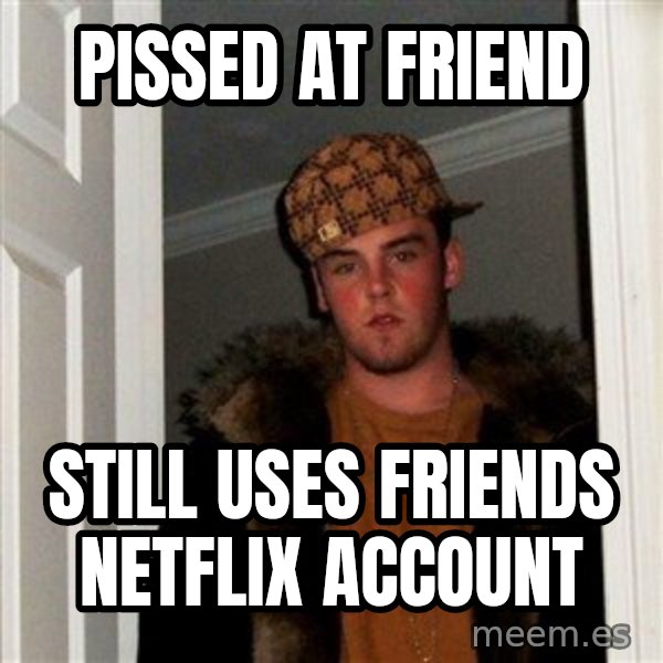 Scumbag Steve meme: pissed at friend / still uses friends netflix account