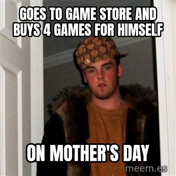 Scumbag Steve meme: Goes to game store and buys 4 games for himself / on mother's day