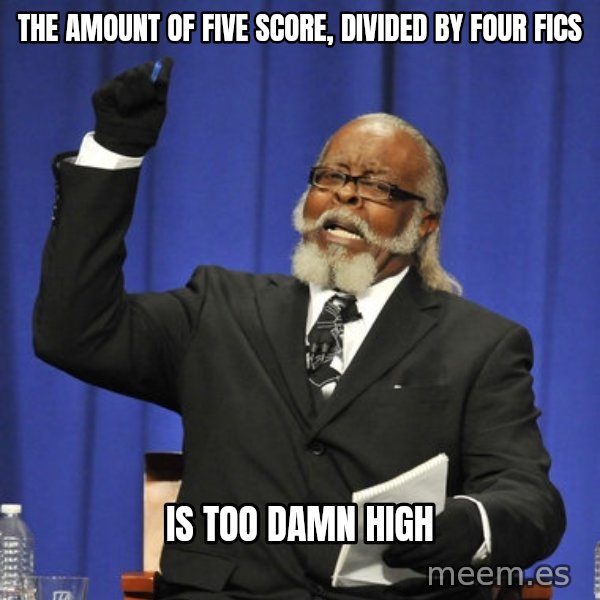 Rent Is Too Damn High meme: The Amount of Five score, divided by four fics / is too damn high