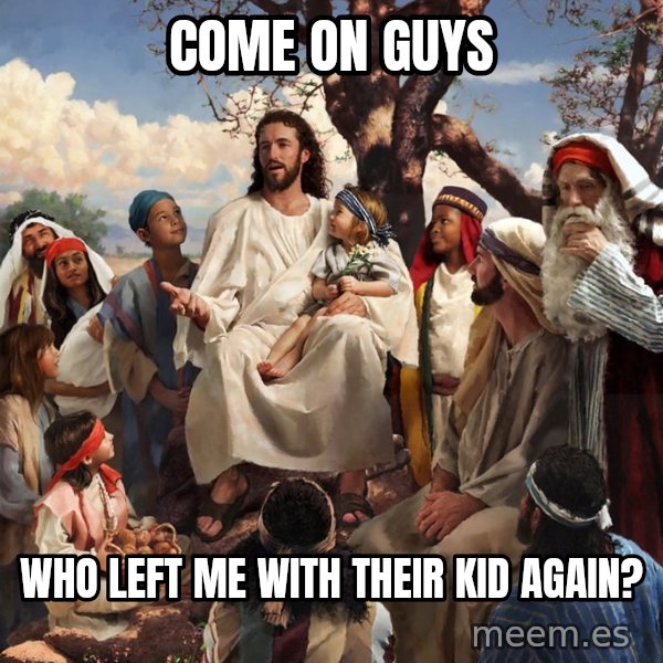 storytime jesus meme: come on guys / who left me with their kid again?